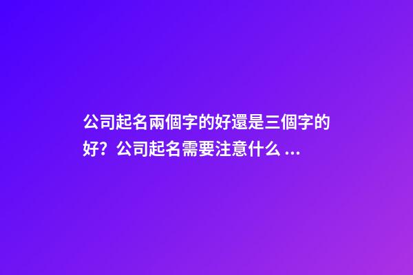 公司起名兩個字的好還是三個字的好？公司起名需要注意什么？-第1張-公司起名-玄機派